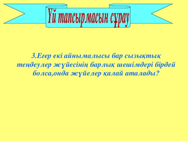 3.Егер екі айнымалысы бар сызықтық теңдеулер жүйесінің барлық шешімдері бірдей болса,онда жүйелер қалай аталады?