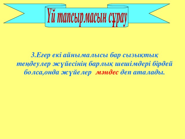 3.Егер екі айнымалысы бар сызықтық теңдеулер жүйесінің барлық шешімдері бірдей болса,онда жүйелер мәндес деп аталады.