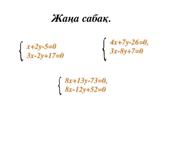 Жаңа сабақ.   х+2у-5 =0  3х-2у+17=0    4х+7у-26 =0,  3х-8у+7=0   8х+13у-73 =0, 8х-12у+52=0