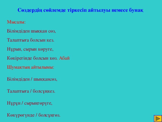 Сөздердің сөйлемде тіркесіп айтылуы немесе бунақ Мысалы: Білімдіден шыққан сөз, Талаптыға болсын кез. Нұрын, сырын көруге, Көкірегінде болсын көз . Абай Шумақтың айтылымы: Білімдіден / шыққансөз, Талаптыға / болсұңкез. Нұрұн / сырыңгөрүге, Көкүрөгүнде / болсұңгөз.