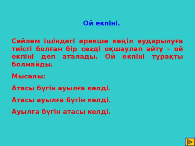 Ой екпіні. Сөйлем ішіндегі ерекше көңіл аударылуға тиісті болған бір сөзді оқшаулап айту – ой екпіні деп аталады. Ой екпіні тұрақты болмайды. Мысалы: Атасы бүгін ауылға келді. Атасы ауылға бүгін келді. Ауылға бүгін атасы келді.