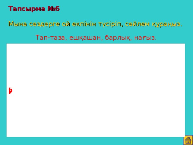 Тапсырма №6   Мына сөздерге ой екпінін түсіріп, сөйлем құраңыз. Тап-таза, ешқашан, барлық, нағыз.