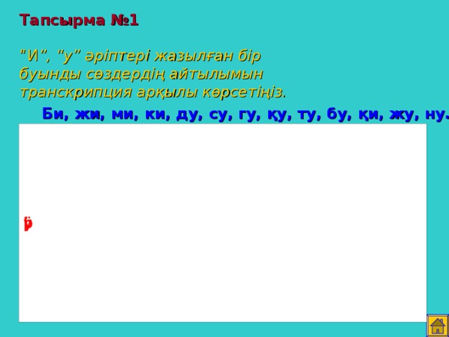 Тапсырма №1   “И ”, “у” әріптері жазылған бір буынды сөздердің айтылымын транскрипция арқылы көрсетіңіз. Би, жи, ми, ки, ду, су, гу, қу, ту, бу, қи, жу, ну.