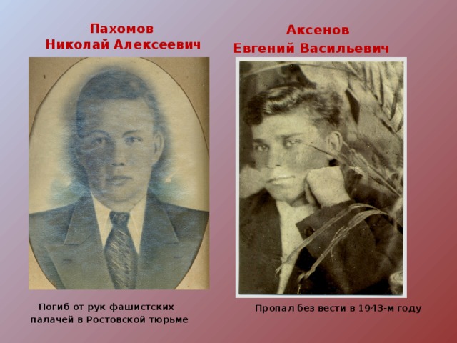 Пахомов  Аксенов Николай Алексеевич Евгений Васильевич  Погиб от рук фашистских палачей в Ростовской тюрьме  Пропал без вести в 1943-м году