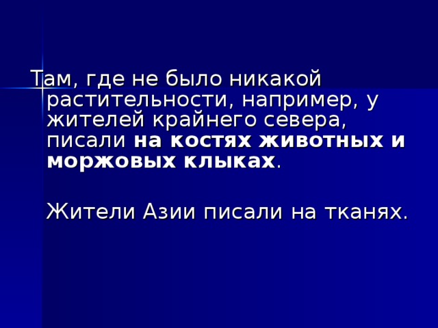 Там, где не было никакой растительности, например, у жителей крайнего севера, писали на костях животных и моржовых клыках .  Жители Азии писали на тканях.