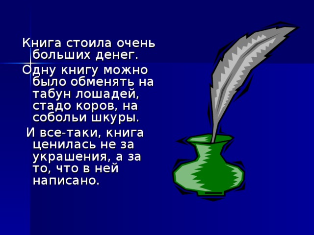 Книга стоила очень больших денег. Одну книгу можно было обменять на табун лошадей, стадо коров, на собольи шкуры.  И все-таки, книга ценилась не за украшения, а за то, что в ней написано.