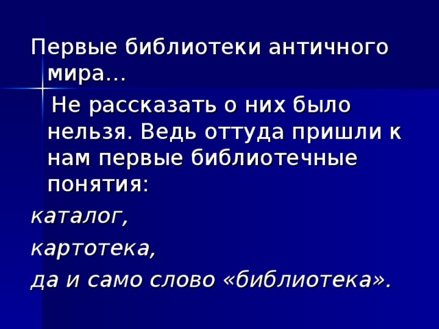 Первые библиотеки античного мира…  Не рассказать о них было нельзя. Ведь оттуда пришли к нам первые библиотечные понятия: каталог, картотека, да и само слово «библиотека».