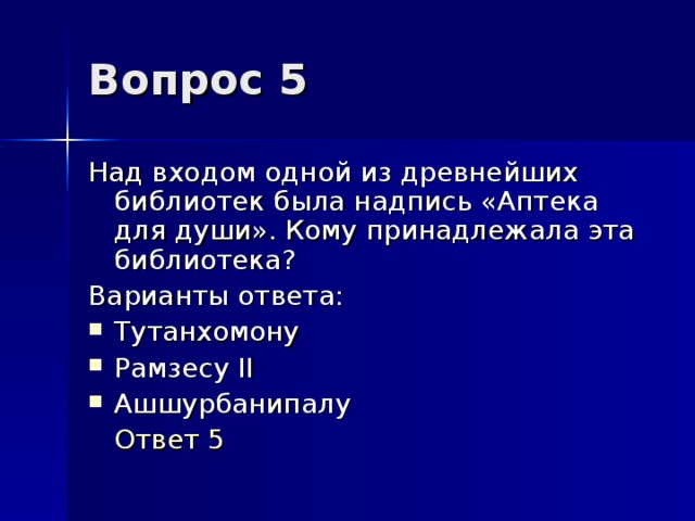 Вопрос 5 Над входом одной из древнейших библиотек была надпись «Аптека для души». Кому принадлежала эта библиотека? Варианты ответа: Тутанхомону Рамзесу II Ашшурбанипалу  Ответ 5