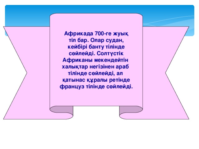 Африкада 700-ге жуық тіл бар. Олар судан, кейбірі банту тілінде сөйлейді. Солтүстік Африканы мекендейтін халықтар негізінен араб тілінде сөйлейді, ал қатынас құралы ретінде француз тілінде сөйлейді.