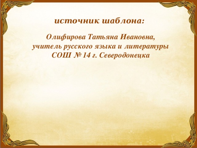 источник шаблона:  Олифирова Татьяна Ивановна, учитель русского языка и литературы СОШ № 14 г. Северодонецка