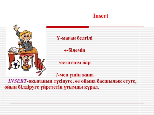 Insert Y-маған белгілі  +-білемін  естігенім бар  ?-мен үшін жаңа  INSERT - оқығанын түсінуге, өз ойына басшылық етуге, ойын білдіруге үйрететін ұтымды құрал.