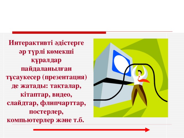 Интерактивті әдістерге әр түрлі көмекші құралдар пайдаланылған тұсаукесер (презентация) де жатады: тақталар, кітаптар, видео, слайдтар, флипчарттар, постерлер, компьютерлер және т.б.