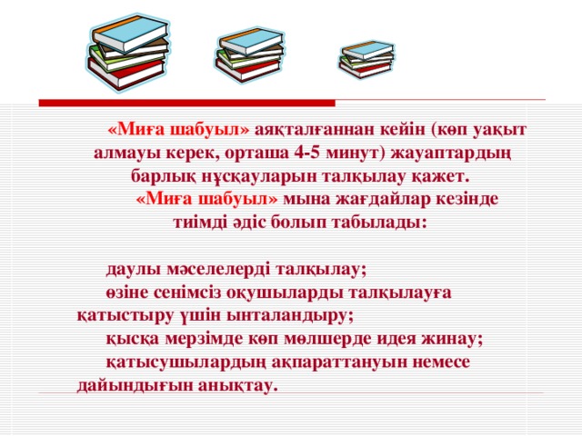 « Миға шабуыл »  аяқталғаннан кейін (көп уақыт алмауы керек, орташа 4-5 минут) жауаптардың барлық нұсқауларын талқылау қажет. « Миға шабуыл »  мына жағдайлар кезінде тиімді әдіс болып табылады:  даулы мәселелерді талқылау ; өзіне сенімсіз оқушыларды талқылауға қатыстыру үшін ынталандыру ; қысқа мерзімде көп мөлшерде идея жинау ; қатысушылардың ақпараттануын немесе дайындығын анықтау .