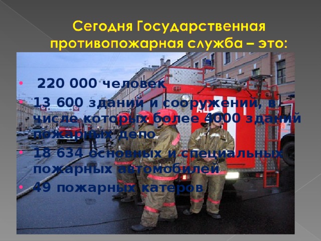 220 000 человек 13 600 зданий и сооружений, в числе которых более 4000 зданий пожарных депо 18 634 основных и специальных пожарных автомобилей 49 пожарных катеров