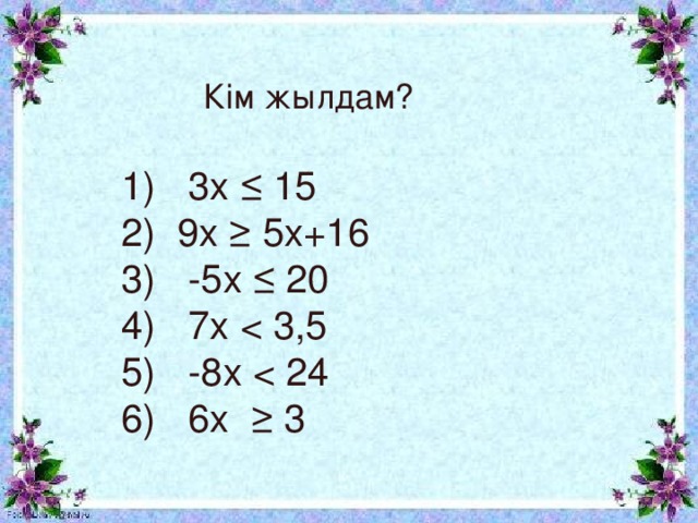 Кім жылдам?   1) 3х ≤ 15 2) 9х ≥ 5х+16 3) -5х ≤ 20 4) 7х 5) -8х 6) 6х ≥ 3