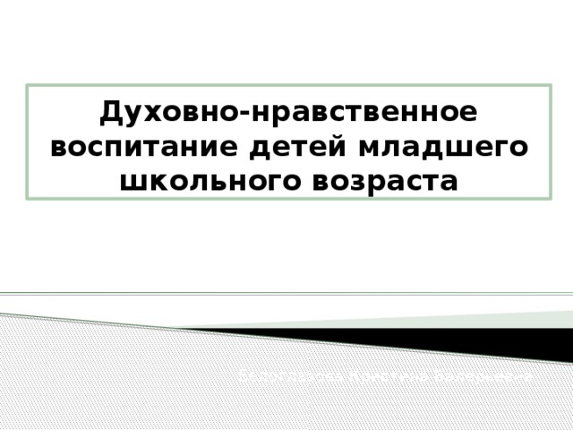 Духовно-нравственное воспитание детей младшего школьного возраста Белоглазова Кристина Валерьевна