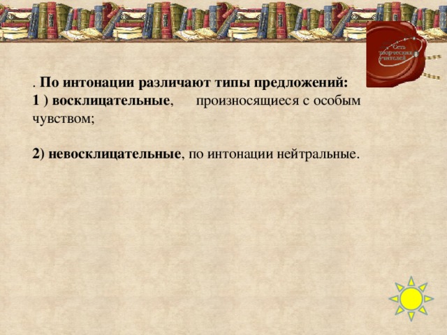 . По интонации различают типы предложений:  1 ) восклицательные , произносящиеся с особым чувством; 2) невосклицательные , по интонации нейтральные.