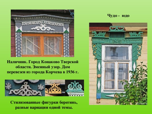 Чудо - юдо Наличник. Город Конаково Тверской области. Змеиный узор. Дом перевезен из города Корчева в 1936 г.   Стилизованные фигурки берегинь,  разные вариации одной темы.