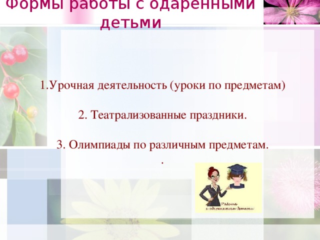 Формы работы с одаренными детьми   1.Урочная деятельность (уроки по предметам) 2. Театрализованные праздники. 3. Олимпиады по различным предметам. .