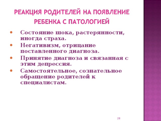 Состояние шока, растерянности, иногда страха. Негативизм, отрицание поставленного диагноза. Принятие диагноза и связанная с этим депрессия. Самостоятельное, сознательное обращение родителей к специалистам.