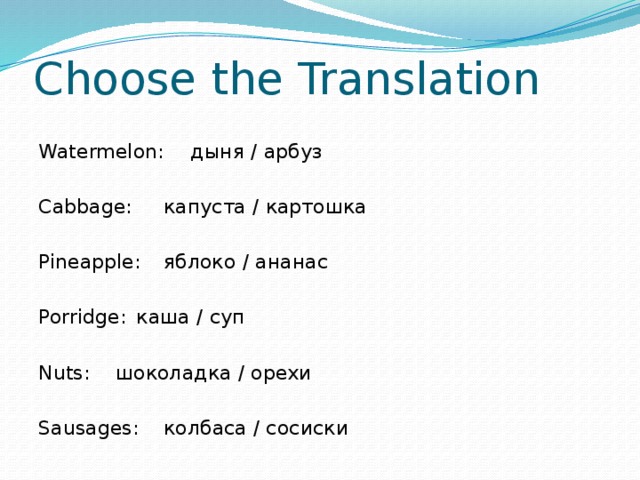 Choose the Translation Watermelon:    дыня / арбуз Cabbage:    капуста / картошка Pineapple:    яблоко / ананас Porridge:    каша / суп Nuts:     шоколадка / орехи Sausages:    колбаса / сосиски