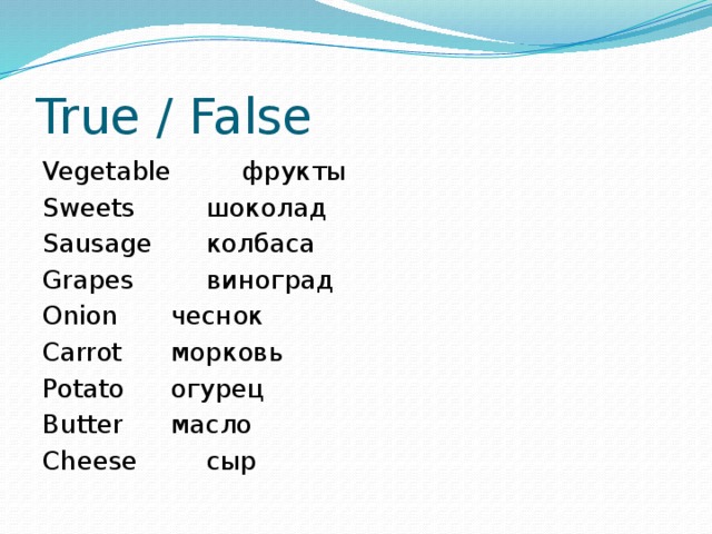 True / False Vegetable   фрукты Sweets   шоколад Sausage   колбаса Grapes   виноград Onion   чеснок Carrot   морковь Potato   огурец Butter   масло Cheese   сыр