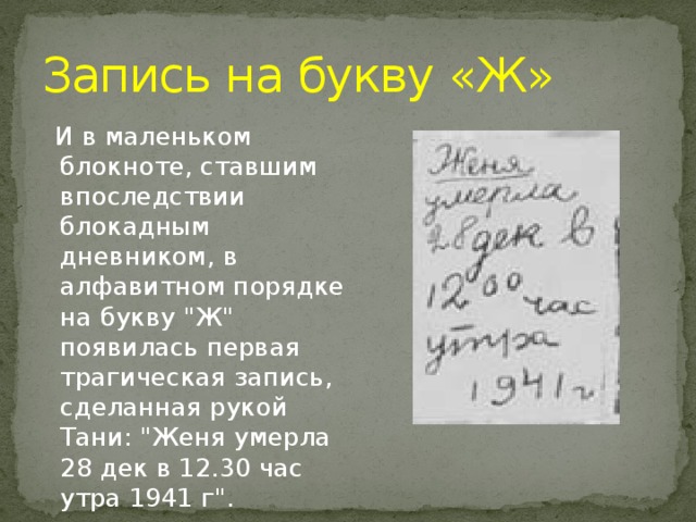 Запись на букву «Ж»  И в маленьком блокноте, ставшим впоследствии блокадным дневником, в алфавитном порядке на букву 