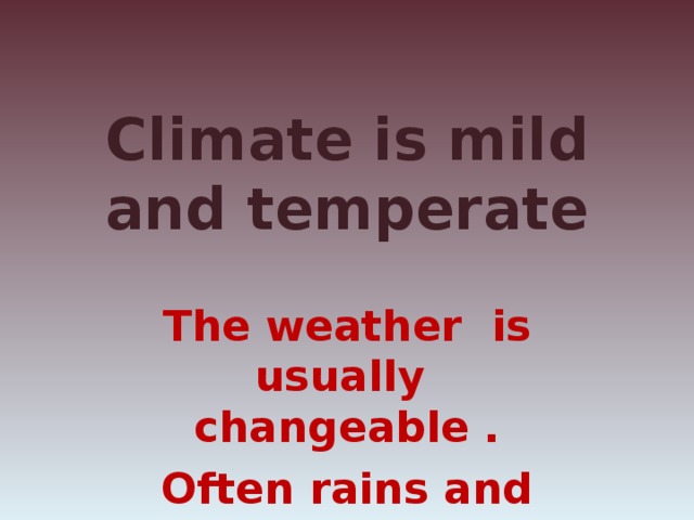 Climate is mild and temperate The weather is usually changeable . Often rains and winds.