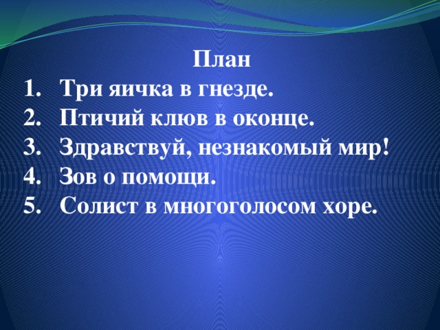 План Три яичка в гнезде. Птичий клюв в оконце. Здравствуй, незнакомый мир! Зов о помощи. Солист в многоголосом хоре.