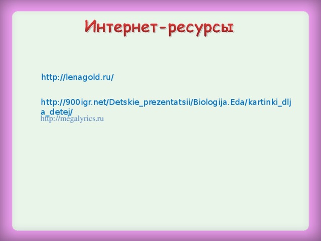 http://lenagold.ru/ http://900igr.net/Detskie_prezentatsii/Biologija.Eda/kartinki_dlja_detej/ http://megalyrics.ru