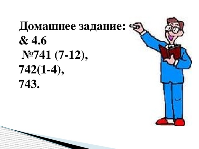 Домашнее задание: & 4.6 № 741 (7-12), 742(1-4), 743.