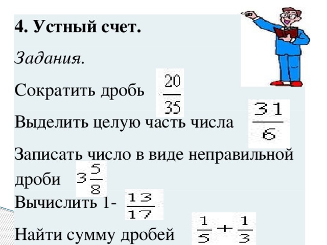 4. Устный счет. Задания. Сократить дробь  Выделить целую часть числа  Записать число в виде неправильной дроби  Вычислить 1-  Найти сумму дробей