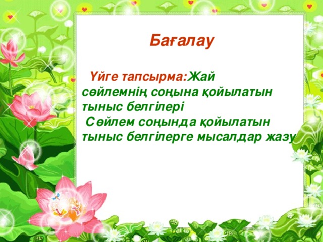 Бағалау   Үйге тапсырма : Жай сөйлемнің соңына қойылатын тыныс белгілері  Сөйлем соңында қойылатын тыныс белгілерге мысалдар жазу