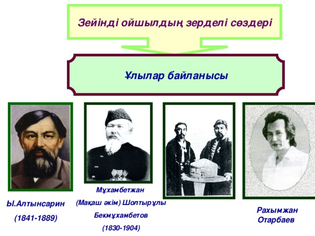 Зейінді ойшылдың зерделі сөздері Ұлылар байланысы Мұхамбетжан (Мақаш әкім) Шолтырұлы  Бекмұхамбетов (1830-1904) Ы.Алтынсарин (1841-1889) Рахымжан Отарбаев