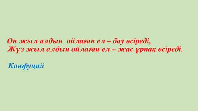 Он жыл алдын ойлаған ел – бау өсіреді,  Жүз жыл алдын ойлаған ел – жас ұрпақ өсіреді.                    Конфуций