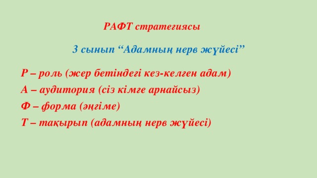 РАФТ стратегиясы 3 сынып “Адамның нерв жүйесі”  P – роль (жер бетіндегі кез-келген адам) А – аудитория (сіз кімге арнайсыз) Ф – форма (әңгіме) Т – тақырып (адамның нерв жүйесі)