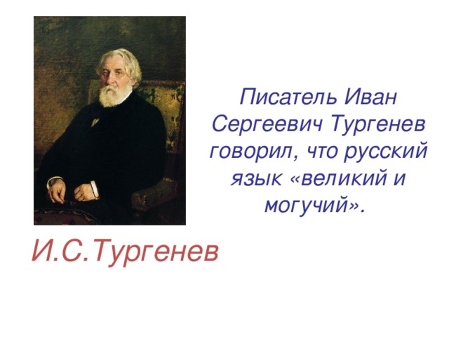 Писатель Иван Сергеевич Тургенев говорил, что русский язык «великий и могучий». И.С.Тургенев