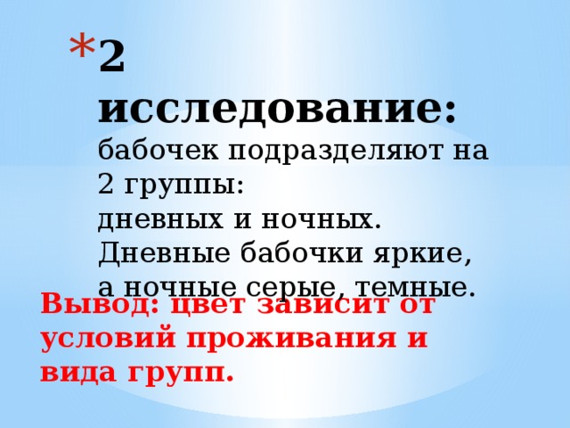 2 исследование:  бабочек подразделяют на 2 группы:  дневных и ночных. Дневные бабочки яркие, а ночные серые, темные.