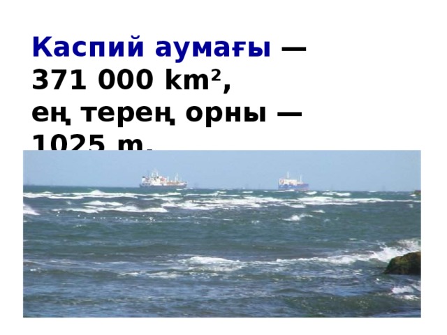 Каспий аумағы  — 371 000 km², ең терең орны — 1025 m.