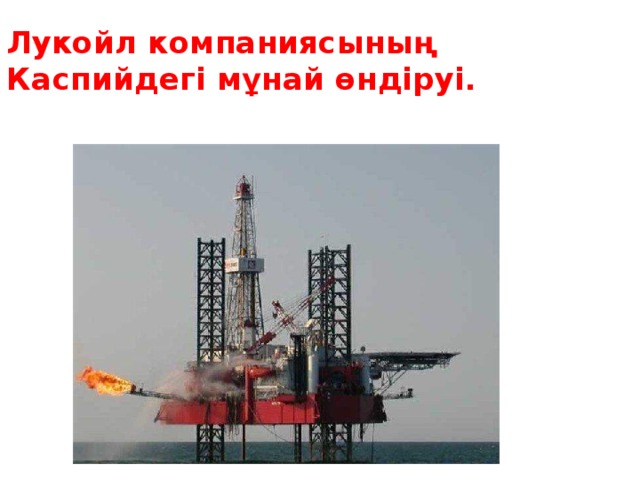 Лукойл компаниясының Каспийдегі мұнай өндіруі.
