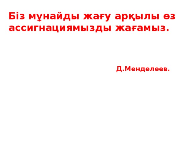 Біз мұнайды жағу арқылы өз  ассигнациямызды жағамыз.  Д.Менделеев.