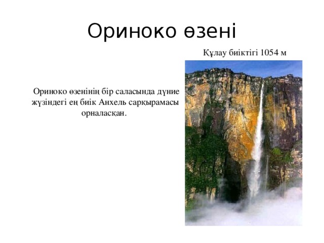 Ориноко өзені Құлау биіктігі 1054 м  Ориноко өзенінің бір саласында дүние жүзіндегі ең биік Анхель сарқырамасы орналасқан.