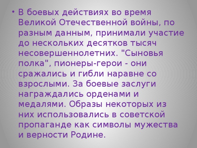 В боевых действиях во время Великой Отечественной войны, по разным данным, принимали участие до нескольких десятков тысяч несовершеннолетних. 