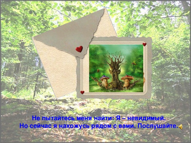 Не пытайтесь меня найти: Я – невидимый. Но сейчас я нахожусь рядом с вами. Послушайте.
