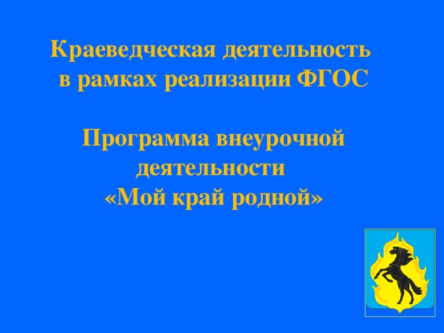 Краеведческая деятельность  в рамках реализации ФГОС   Программа внеурочной деятельности  «Мой край родной»