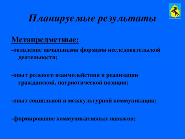 Планируемые результаты Метапредметные: - овладение начальными формами исследовательской деятельности;  -опыт ролевого взаимодействия и реализации гражданской, патриотической позиции;  -опыт социальной и межкультурной коммуникации;  -формирование коммуникативных навыков;