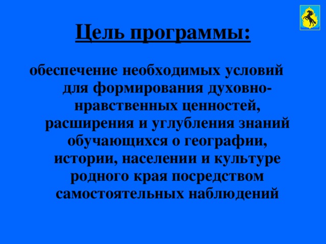 Цель программы: обеспечение необходимых условий для формирования духовно-нравственных ценностей, расширения и углубления знаний обучающихся о географии, истории, населении и культуре родного края посредством самостоятельных наблюдений