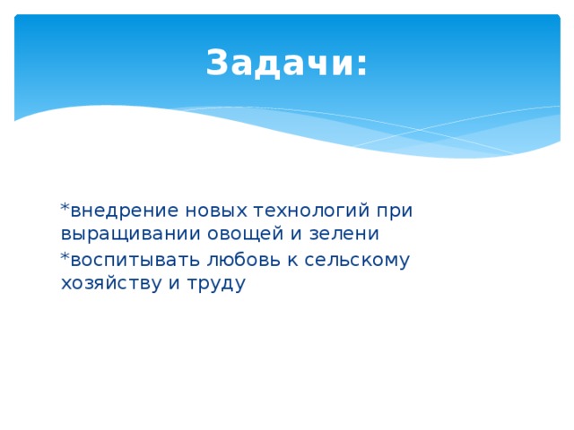 Задачи: *внедрение новых технологий при выращивании овощей и зелени *воспитывать любовь к сельскому хозяйству и труду