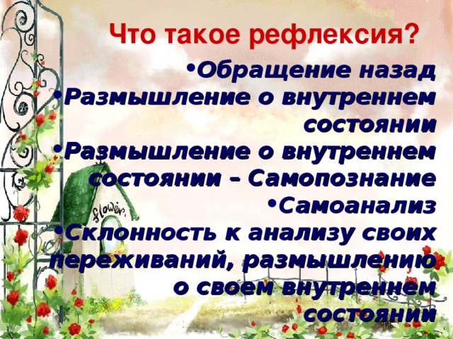 Что такое рефлексия? Обращение назад Размышление о внутреннем состоянии Размышление о внутреннем состоянии – Самопознание Самоанализ Склонность к анализу своих переживаний, размышлению о своем внутреннем состоянии