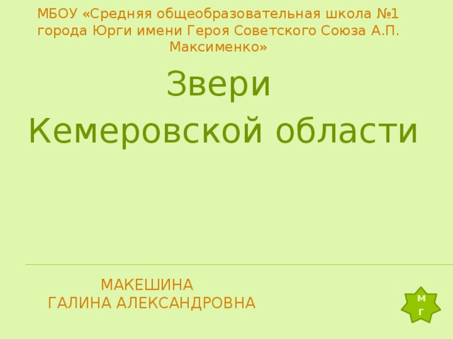 МБОУ «Средняя общеобразовательная школа №1 города Юрги имени Героя Советского Союза А.П. Максименко» Звери  Кемеровской области Макешина  галина александровна мг